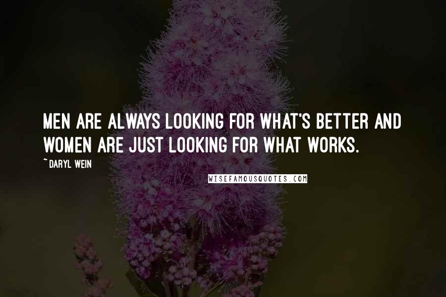 Daryl Wein Quotes: Men are always looking for what's better and women are just looking for what works.