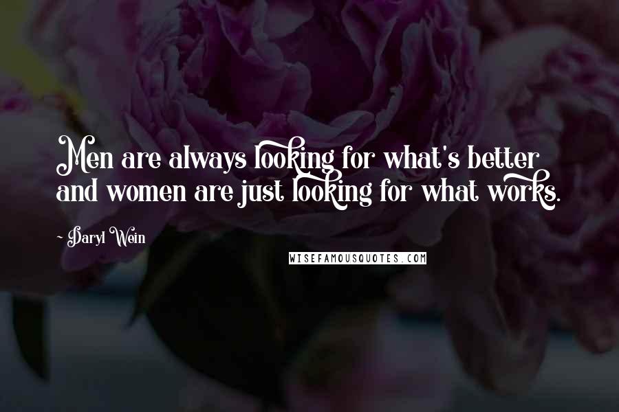 Daryl Wein Quotes: Men are always looking for what's better and women are just looking for what works.