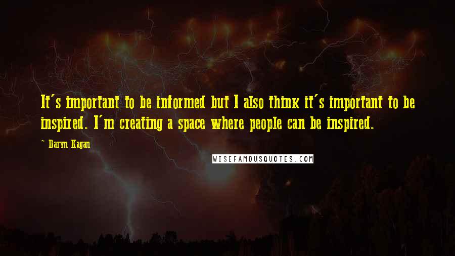 Daryn Kagan Quotes: It's important to be informed but I also think it's important to be inspired. I'm creating a space where people can be inspired.
