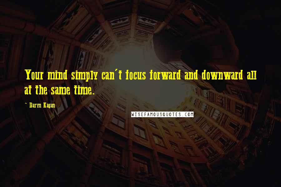 Daryn Kagan Quotes: Your mind simply can't focus forward and downward all at the same time.