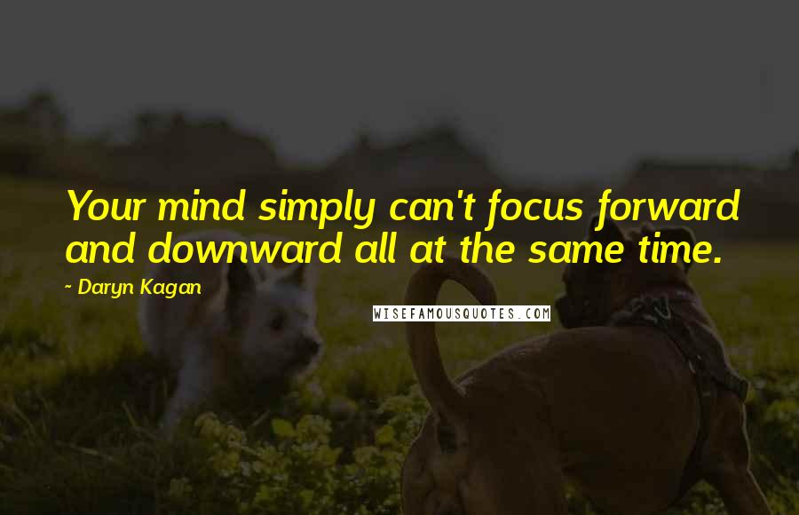 Daryn Kagan Quotes: Your mind simply can't focus forward and downward all at the same time.