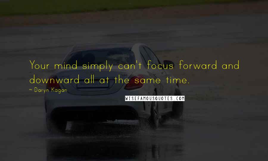 Daryn Kagan Quotes: Your mind simply can't focus forward and downward all at the same time.