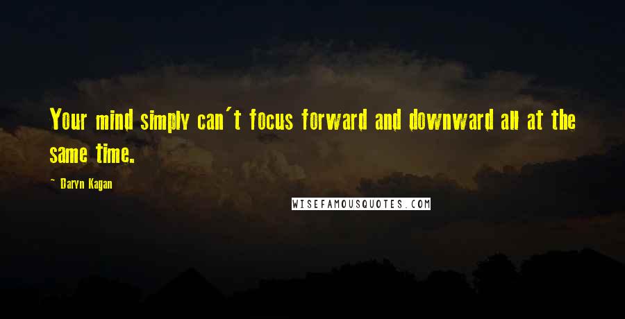 Daryn Kagan Quotes: Your mind simply can't focus forward and downward all at the same time.