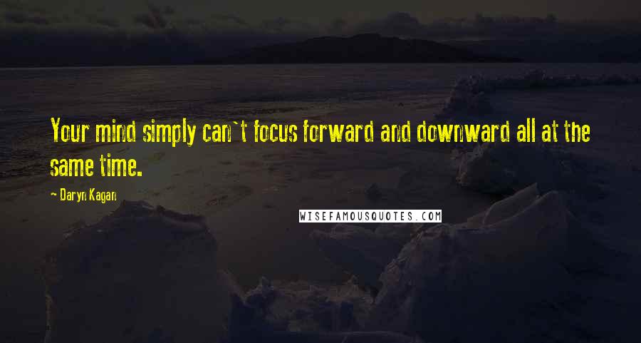 Daryn Kagan Quotes: Your mind simply can't focus forward and downward all at the same time.