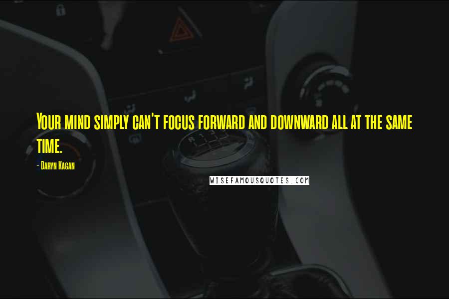 Daryn Kagan Quotes: Your mind simply can't focus forward and downward all at the same time.