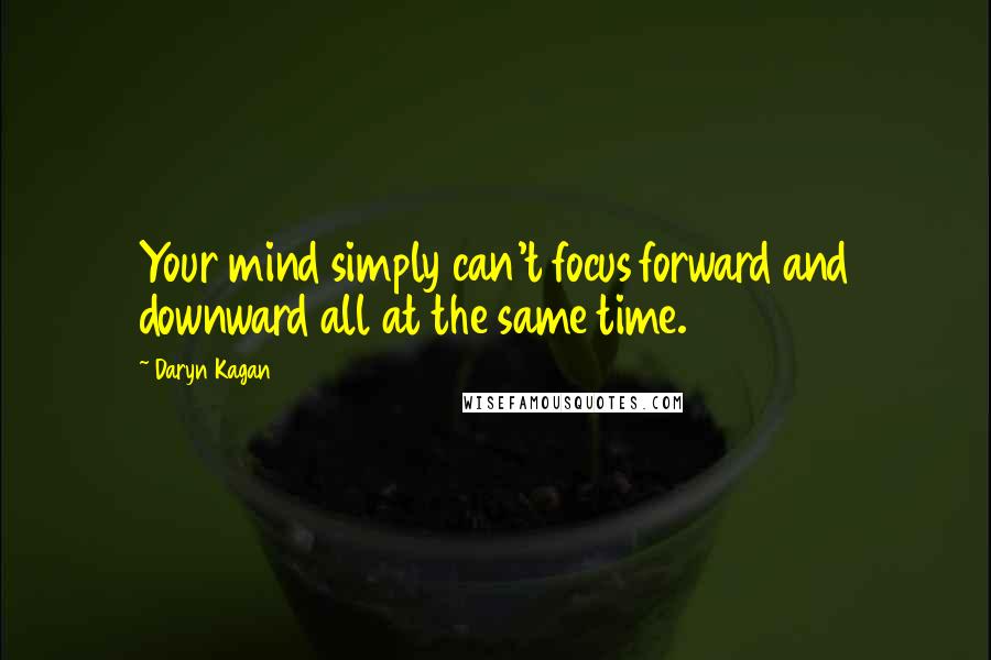 Daryn Kagan Quotes: Your mind simply can't focus forward and downward all at the same time.