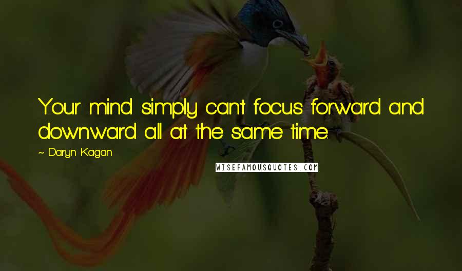 Daryn Kagan Quotes: Your mind simply can't focus forward and downward all at the same time.