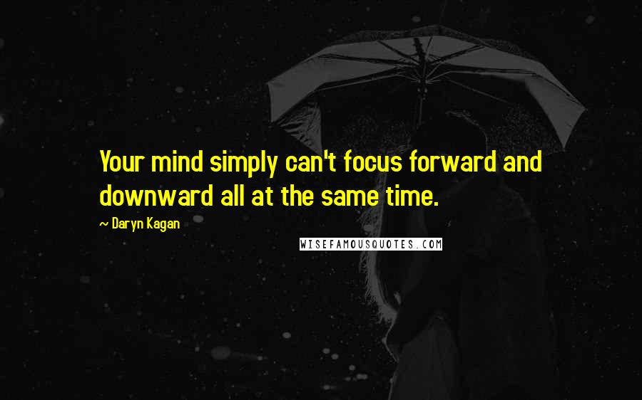 Daryn Kagan Quotes: Your mind simply can't focus forward and downward all at the same time.