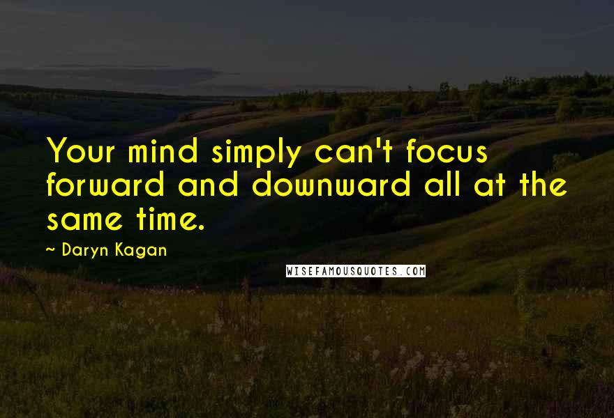 Daryn Kagan Quotes: Your mind simply can't focus forward and downward all at the same time.