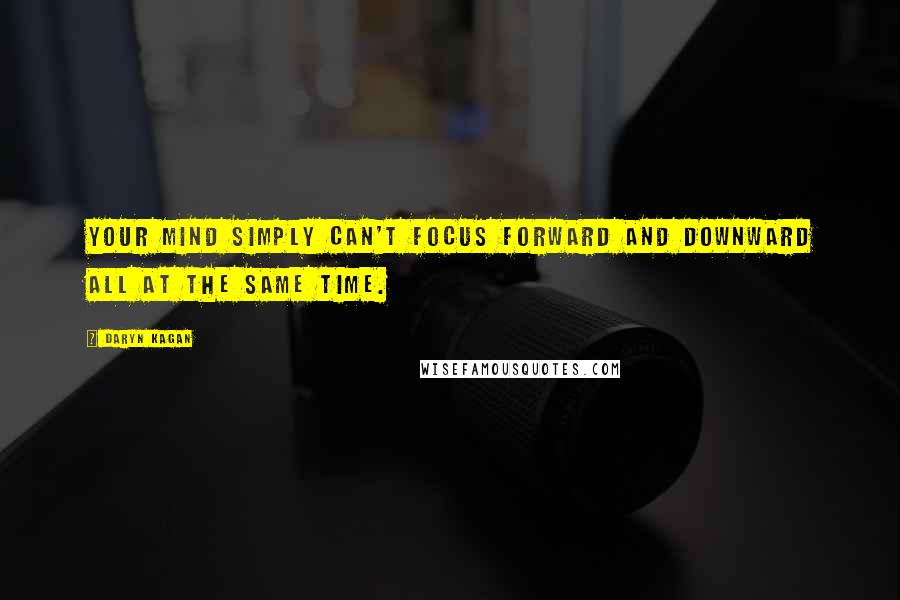 Daryn Kagan Quotes: Your mind simply can't focus forward and downward all at the same time.