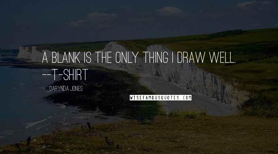 Darynda Jones Quotes: A blank is the only thing I draw well. --T-SHIRT