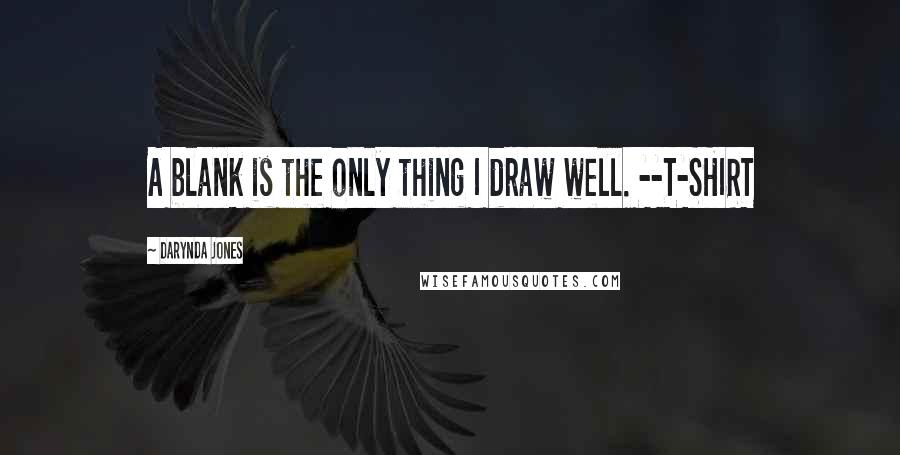 Darynda Jones Quotes: A blank is the only thing I draw well. --T-SHIRT