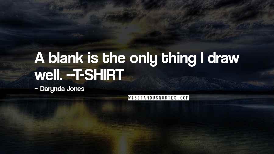 Darynda Jones Quotes: A blank is the only thing I draw well. --T-SHIRT