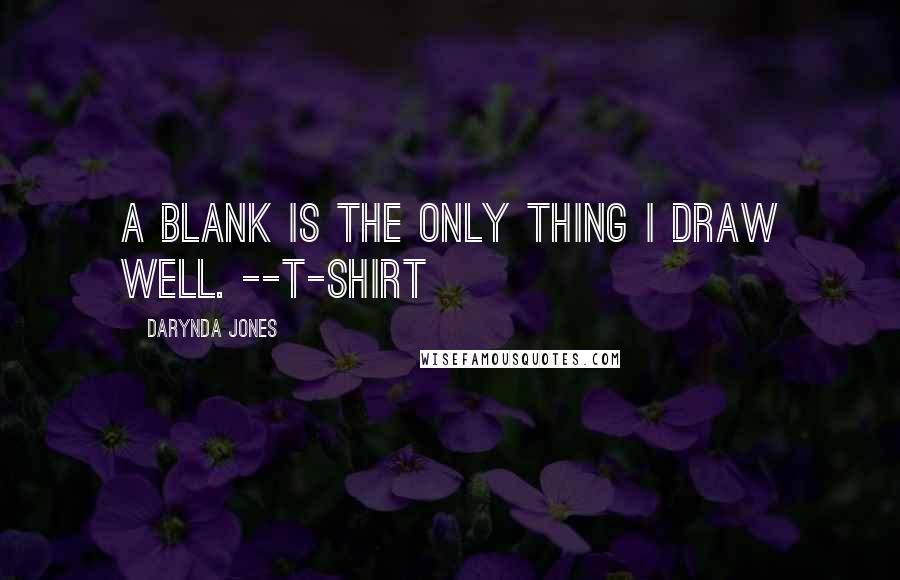 Darynda Jones Quotes: A blank is the only thing I draw well. --T-SHIRT