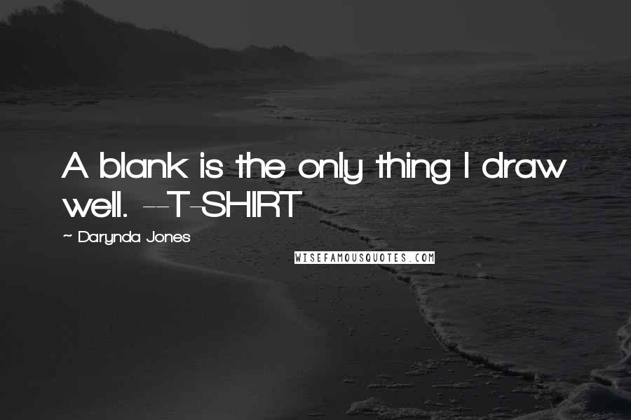 Darynda Jones Quotes: A blank is the only thing I draw well. --T-SHIRT