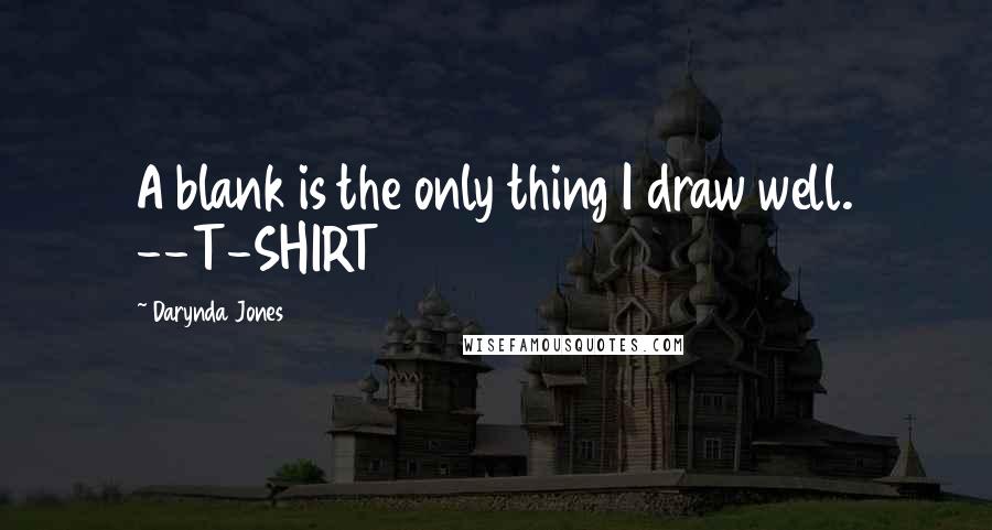 Darynda Jones Quotes: A blank is the only thing I draw well. --T-SHIRT