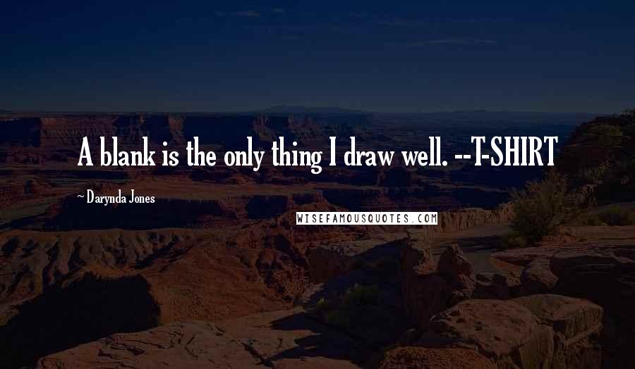 Darynda Jones Quotes: A blank is the only thing I draw well. --T-SHIRT