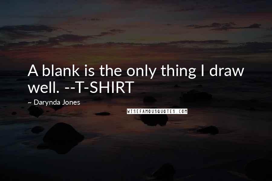 Darynda Jones Quotes: A blank is the only thing I draw well. --T-SHIRT