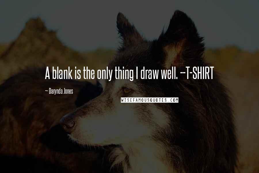 Darynda Jones Quotes: A blank is the only thing I draw well. --T-SHIRT