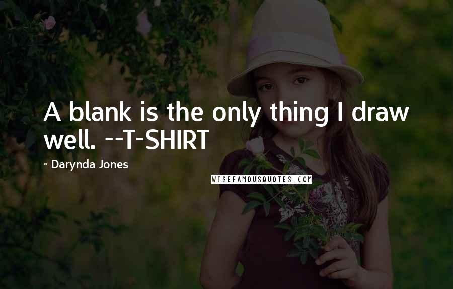 Darynda Jones Quotes: A blank is the only thing I draw well. --T-SHIRT