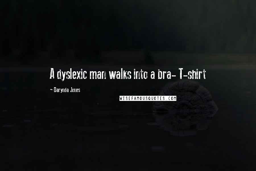 Darynda Jones Quotes: A dyslexic man walks into a bra- T-shirt