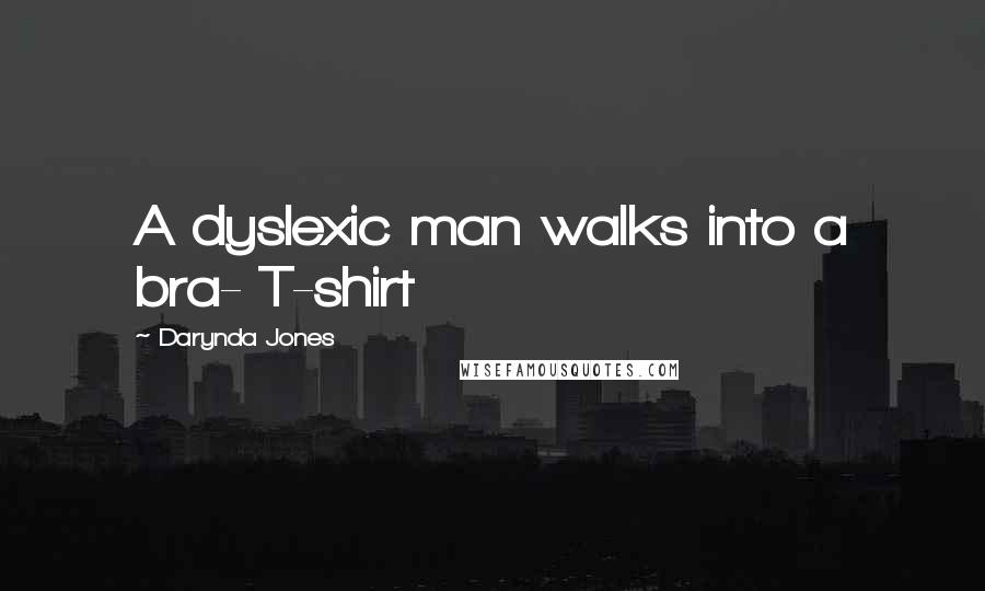 Darynda Jones Quotes: A dyslexic man walks into a bra- T-shirt