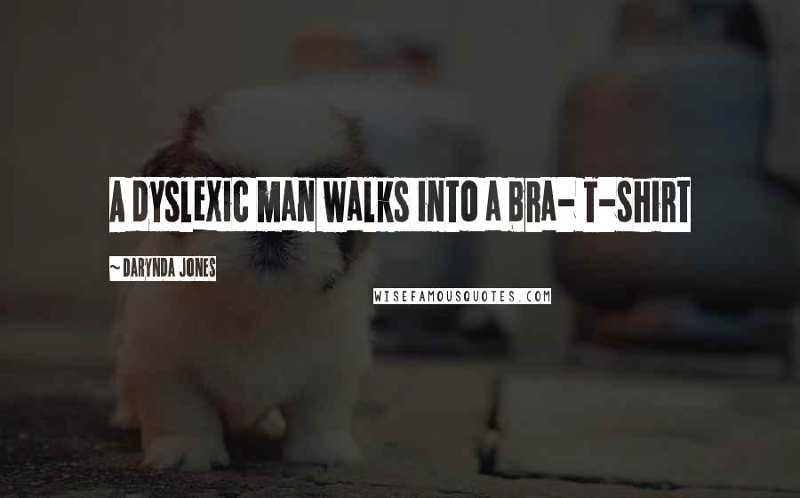 Darynda Jones Quotes: A dyslexic man walks into a bra- T-shirt