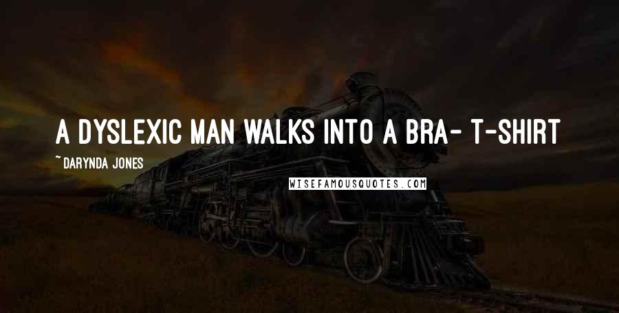 Darynda Jones Quotes: A dyslexic man walks into a bra- T-shirt