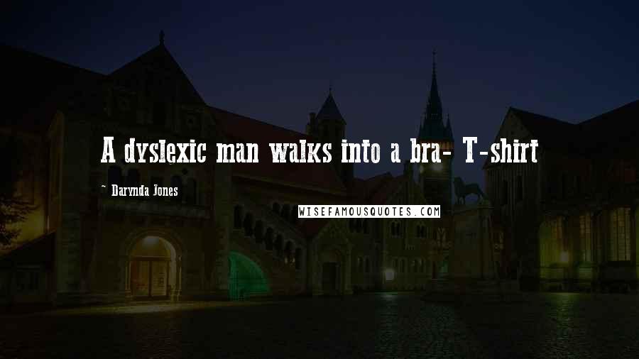 Darynda Jones Quotes: A dyslexic man walks into a bra- T-shirt