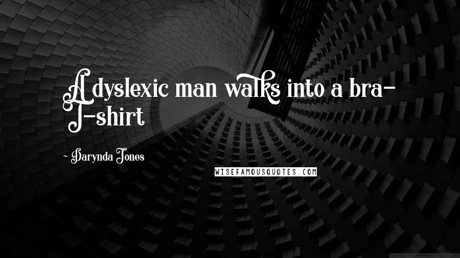 Darynda Jones Quotes: A dyslexic man walks into a bra- T-shirt