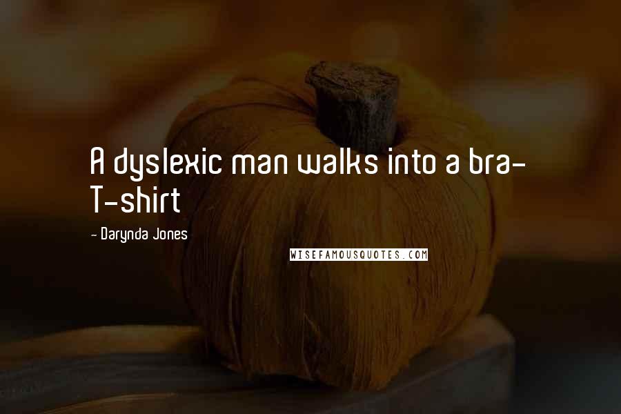 Darynda Jones Quotes: A dyslexic man walks into a bra- T-shirt