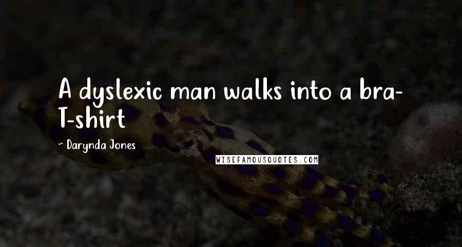 Darynda Jones Quotes: A dyslexic man walks into a bra- T-shirt