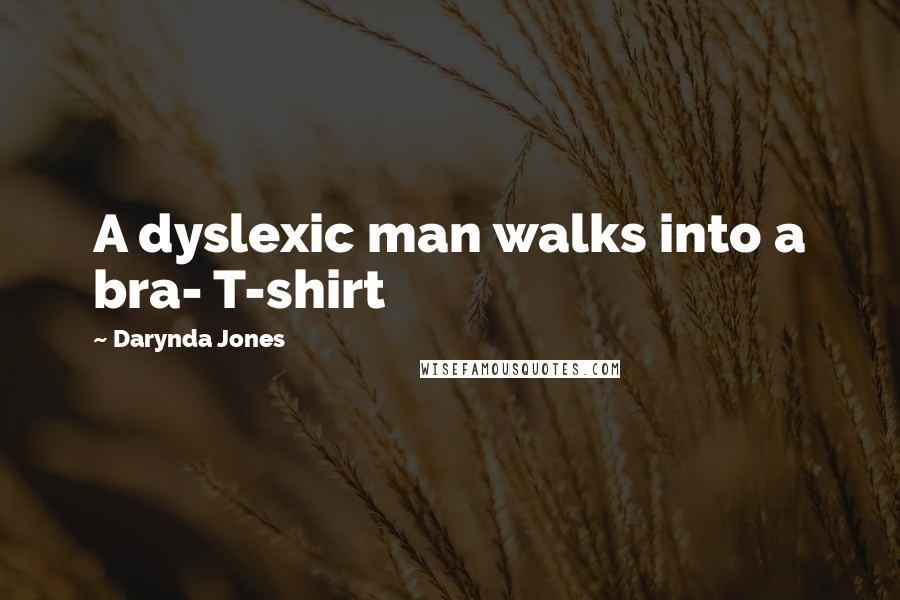Darynda Jones Quotes: A dyslexic man walks into a bra- T-shirt