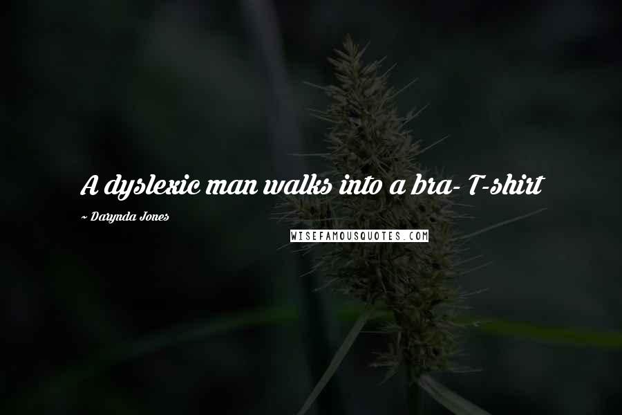 Darynda Jones Quotes: A dyslexic man walks into a bra- T-shirt