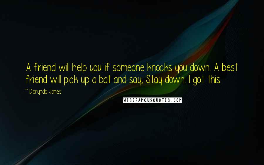 Darynda Jones Quotes: A friend will help you if someone knocks you down. A best friend will pick up a bat and say, Stay down. I got this.