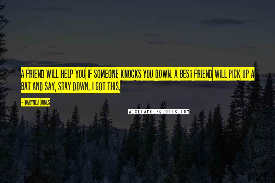 Darynda Jones Quotes: A friend will help you if someone knocks you down. A best friend will pick up a bat and say, Stay down. I got this.