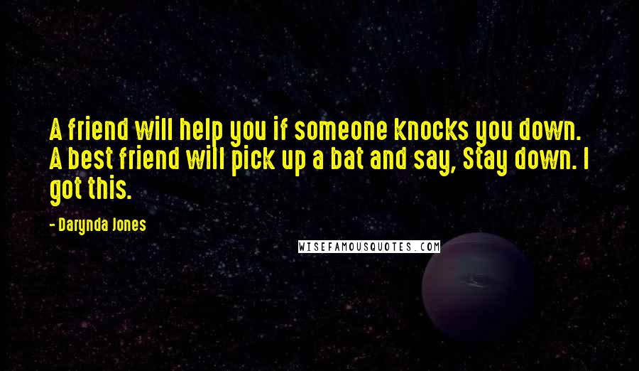 Darynda Jones Quotes: A friend will help you if someone knocks you down. A best friend will pick up a bat and say, Stay down. I got this.