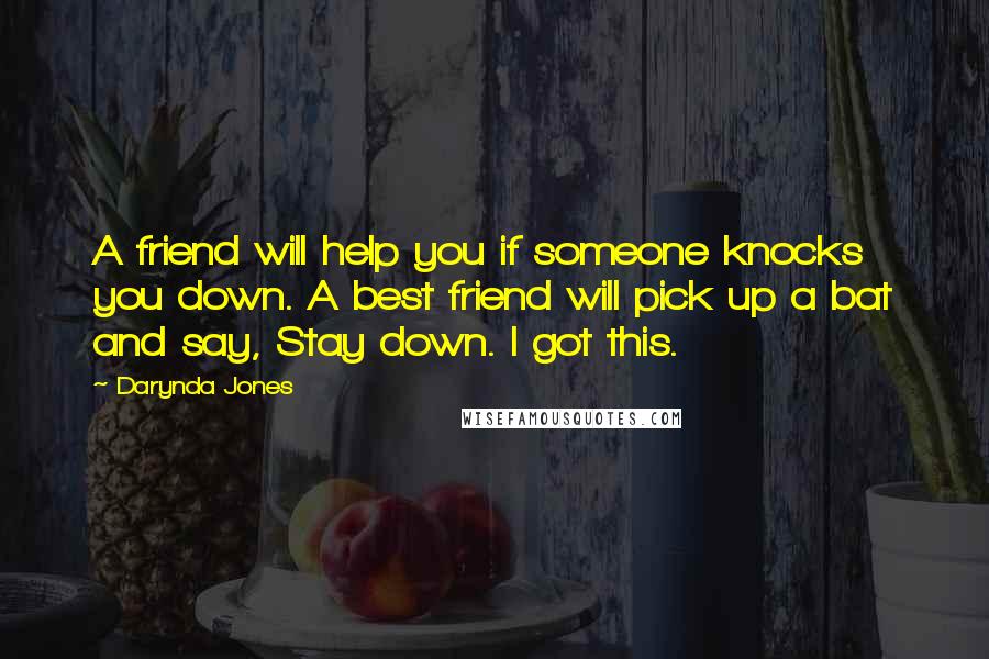 Darynda Jones Quotes: A friend will help you if someone knocks you down. A best friend will pick up a bat and say, Stay down. I got this.