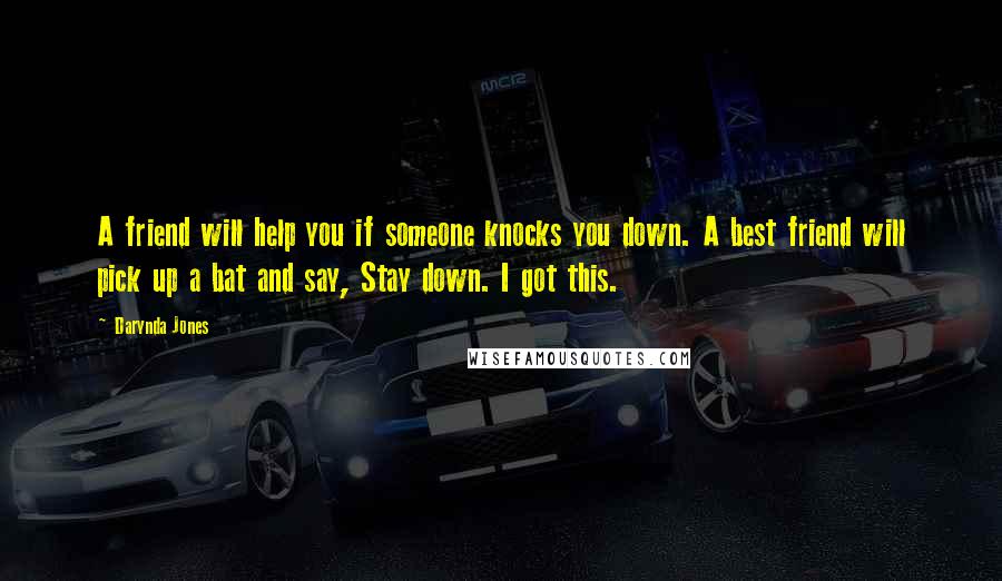 Darynda Jones Quotes: A friend will help you if someone knocks you down. A best friend will pick up a bat and say, Stay down. I got this.