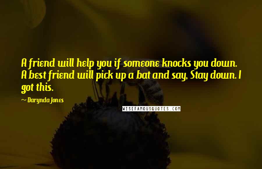 Darynda Jones Quotes: A friend will help you if someone knocks you down. A best friend will pick up a bat and say, Stay down. I got this.