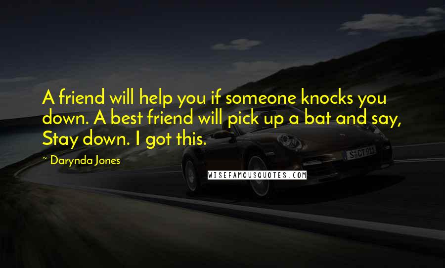 Darynda Jones Quotes: A friend will help you if someone knocks you down. A best friend will pick up a bat and say, Stay down. I got this.