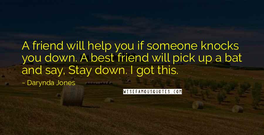 Darynda Jones Quotes: A friend will help you if someone knocks you down. A best friend will pick up a bat and say, Stay down. I got this.