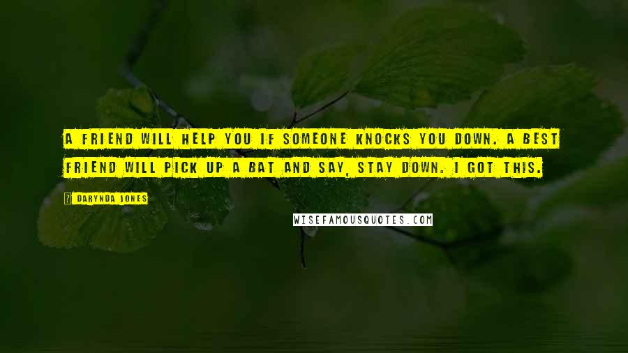 Darynda Jones Quotes: A friend will help you if someone knocks you down. A best friend will pick up a bat and say, Stay down. I got this.