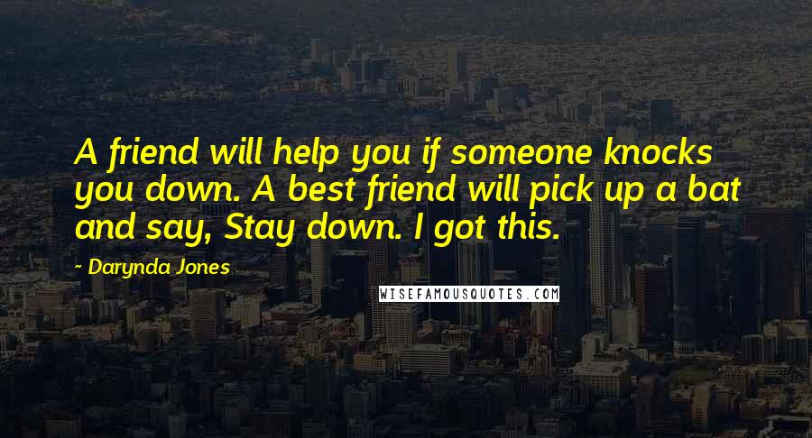 Darynda Jones Quotes: A friend will help you if someone knocks you down. A best friend will pick up a bat and say, Stay down. I got this.