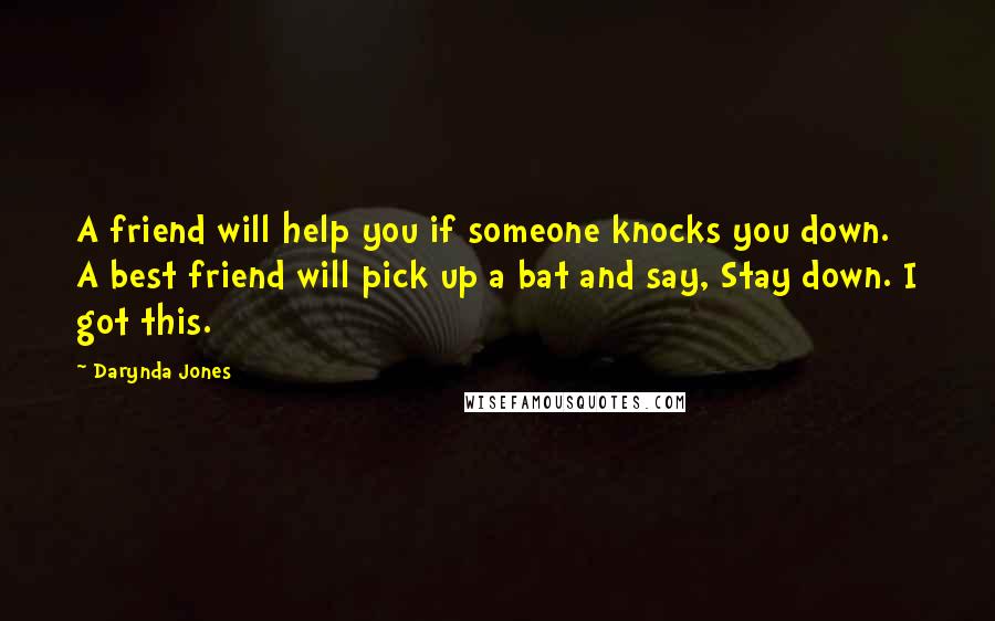 Darynda Jones Quotes: A friend will help you if someone knocks you down. A best friend will pick up a bat and say, Stay down. I got this.