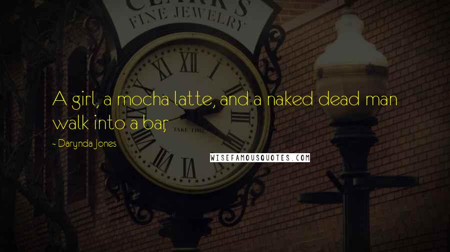 Darynda Jones Quotes: A girl, a mocha latte, and a naked dead man walk into a bar,