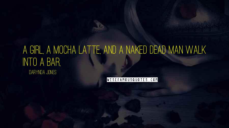 Darynda Jones Quotes: A girl, a mocha latte, and a naked dead man walk into a bar,