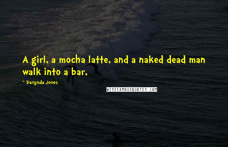 Darynda Jones Quotes: A girl, a mocha latte, and a naked dead man walk into a bar,