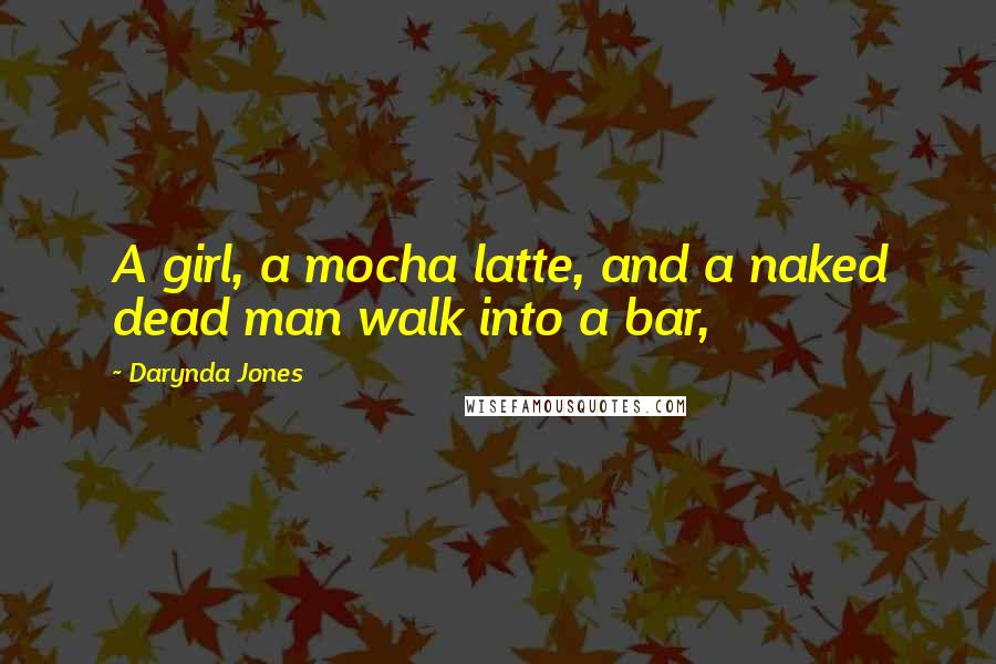 Darynda Jones Quotes: A girl, a mocha latte, and a naked dead man walk into a bar,