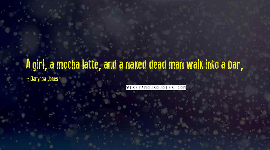 Darynda Jones Quotes: A girl, a mocha latte, and a naked dead man walk into a bar,
